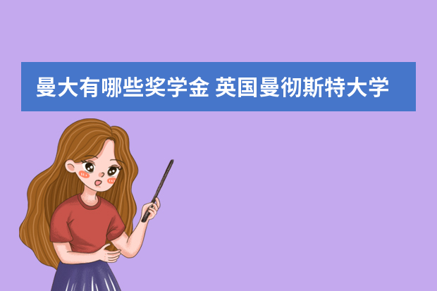 曼大有哪些奖学金 英国曼彻斯特大学奖学金项目解析